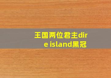 王国两位君主dire island黑冠